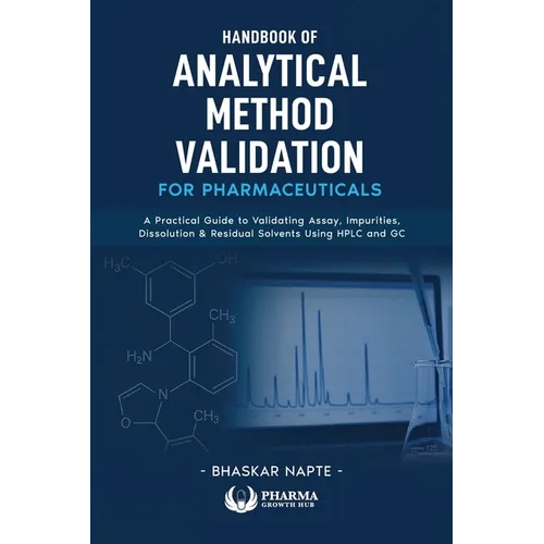 Handbook of Analytical Method Validation for Pharmaceuticals: A Practical Guide to Validating Assay, Impurities, Dissolution, and Residual Solvents Us