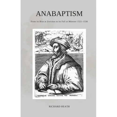 Anabaptism: From its Rise at Zwickau to its Fall at Münster 1521-1536
