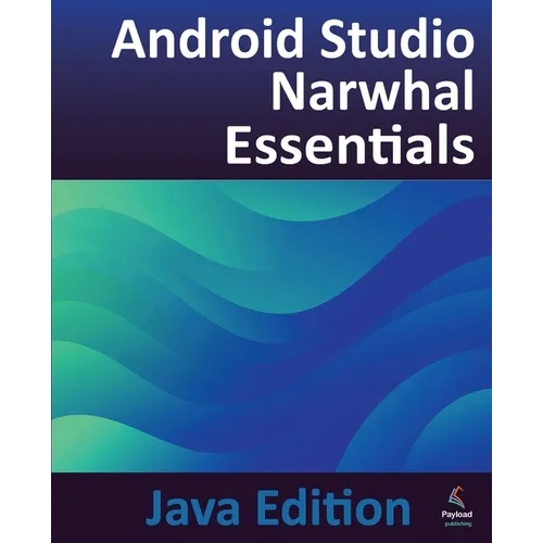 Android Studio Narwhal Essentials - Java Edition: Developing Android Apps Using Android Studio Narwhal and Java