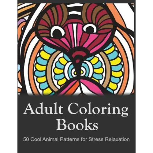Adult Coloring Books: 50 Cool Animal Patterns for Stress Relaxation: Ideal for Growups Stress Relieving: Men and Women with Pens, Pencils, Marks, Gel