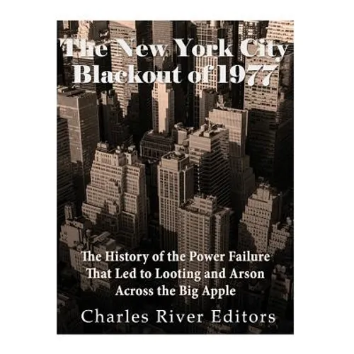 The New York City Blackout of 1977: The History of the Power Failure that Led to Looting and Arson Across the Big Apple