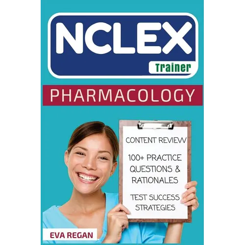 NCLEX: Pharmacology: The NCLEX Trainer: Content Review, 100+ Specific Practice Questions & Rationales, and Strategies for Test Success