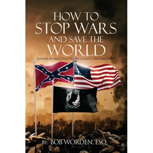 How to Stop Wars and Save the World: Lessons in Negotiation, Settlement and Leadership
