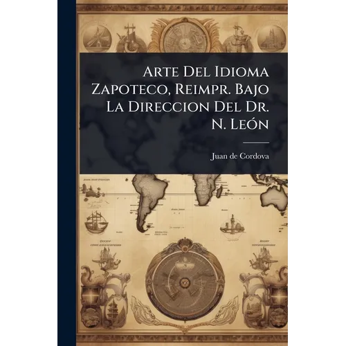 Arte Del Idioma Zapoteco, Reimpr. Bajo La Direccion Del Dr. N. LeÃ3n