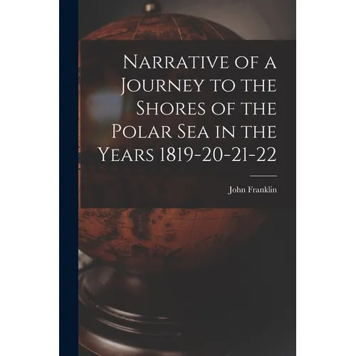 Narrative of a Journey to the Shores of the Polar Sea in the Years 1819-20-21-22