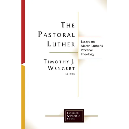 The Pastoral Luther: Essays on Martin Luthers Practical Theology