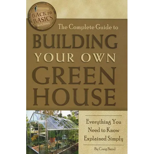 The Complete Guide to Building Your Own Greenhouse: Everything You Need to Know Explained Simply