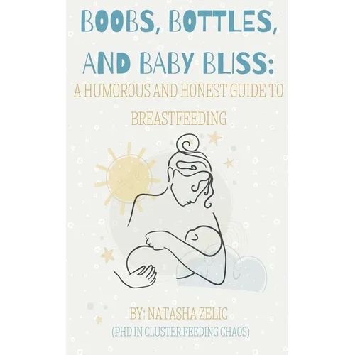 Boobs, Bottles, and Baby Bliss: A Humorous and Honest Guide to Breastfeeding