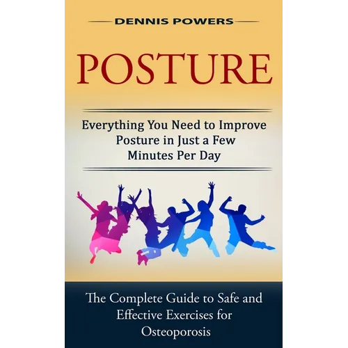 Posture: Everything You Need to Improve Posture in Just a Few Minutes Per Day (The Complete Guide to Safe and Effective Exercis