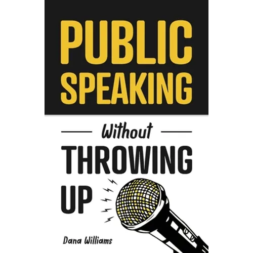 Public Speaking Without Throwing Up: How to Develop Confidence, Influence People, and Overcome Anxiety