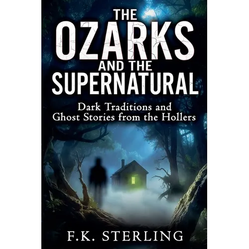 The Ozarks and the Supernatural: Dark Traditions and Ghost Stories from the Hollers