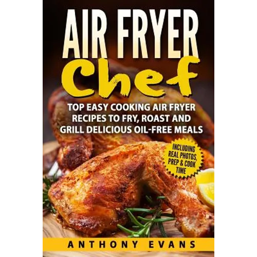Air Fryer Chef: Top Easy Cooking Air Fryer Recipes to Fry, Roast and Grill Delic