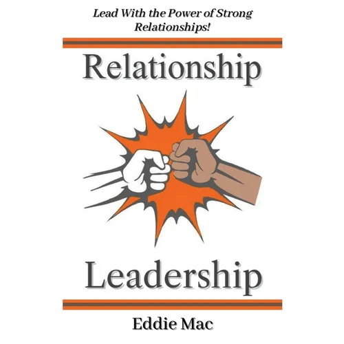 Relationship Leadership: Lead With the Power of Strong Relationships!