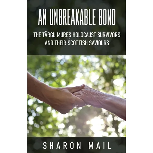 An Unbreakable Bond: The Târgu Mureș Holocaust Survivors and their Scottish Saviours