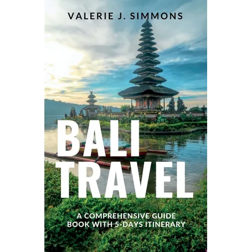 Bali Travel: A Comprehensive Guide Book With 5-Days Itinerary