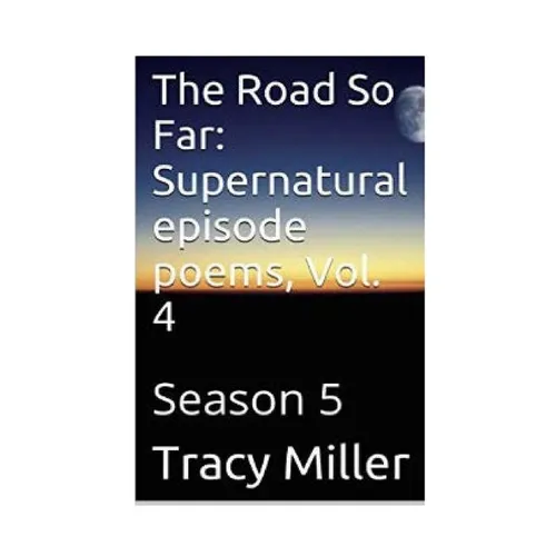 The Road So Far: Supernatural episode poems, Vol. 4: Season 5