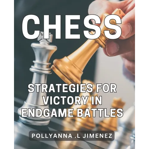 Chess Strategies for Victory in Endgame Battles: Dominate the Game of Chess with Winning Endgame Tactics