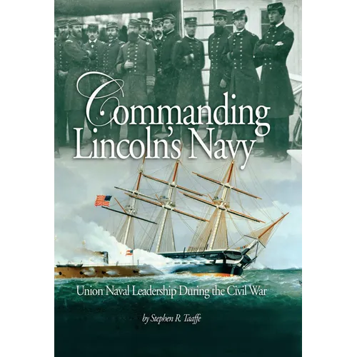 Commanding Lincoln's Navy: Union Naval Leadership During the Civil War