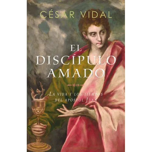 El Discípulo Amado: La Vida Y Los Tiempos del Apóstol Juan