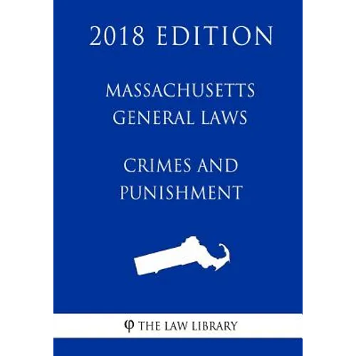 Massachusetts General Laws - Crimes and Punishment (2018 Edition)