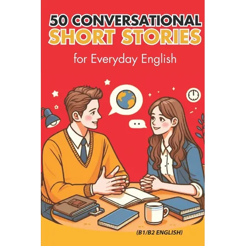 50 Conversational Short Stories for Everyday English (B1/B2 English): Master Everyday English: 50 Engaging Conversational Short Stories for B1/B2 Lear