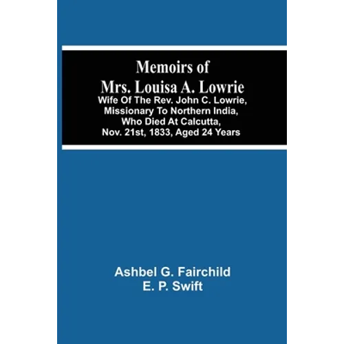 Memoirs Of Mrs. Louisa A. Lowrie: Wife Of The Rev. John C. Lowrie, Missionary To Northern India, Who Died At Calcutta, Nov. 21St, 1833, Aged 24 Years