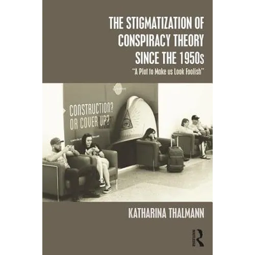 The Stigmatization of Conspiracy Theory since the 1950s: "A Plot to Make us Look Foolish"