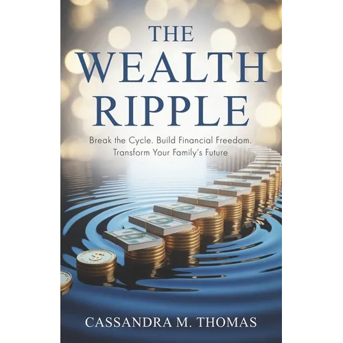 The Wealth Ripple: Break the Cycle. Build Financial Freedom. Transform Your Family's Future.