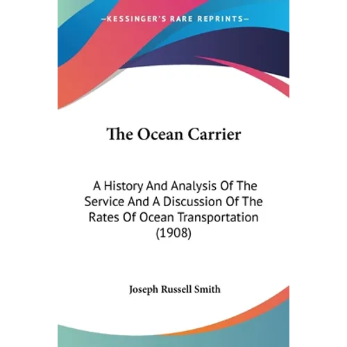 The Ocean Carrier: A History And Analysis Of The Service And A Discussion Of The Rates Of Ocean Transportation (1908)