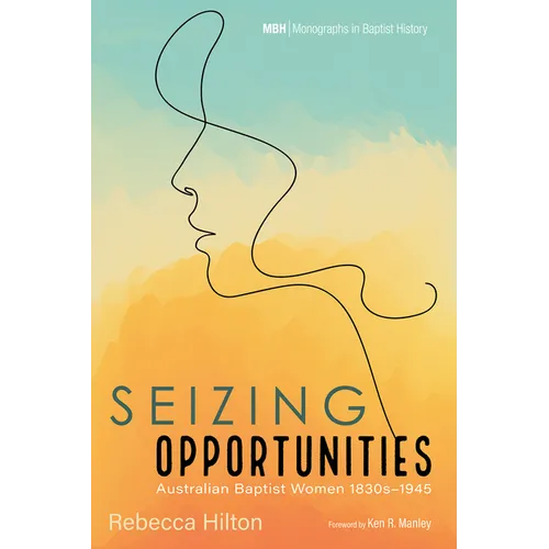 Seizing Opportunities: Australian Baptist Women 1830s-1945 - Hardcover