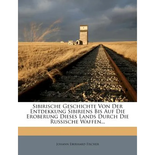 Sibirische Geschichte Von Der Entdekkung Sibiriens Bis Auf Die Eroberung Dieses Lands Durch Die Russische Waffen...
