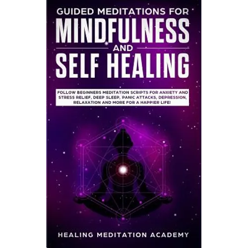 Guided Meditations for Mindfulness and Self Healing: Follow Beginners Meditation Scripts for Anxiety and Stress Relief, Deep Sleep, Panic Attacks, Dep
