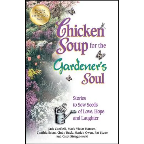Chicken Soup for the Gardener's Soul: Stories to Sow Seeds of Love, Hope and Laughter