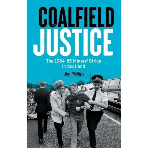 Coalfield Justice: The 1984-85 Miners' Strike in Scotland
