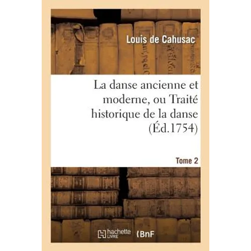 La Danse Ancienne Et Moderne, Ou Traité Historique de la Danse. T. 2