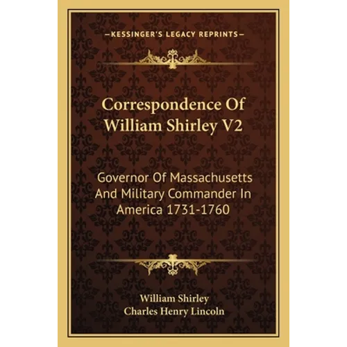 Correspondence Of William Shirley V2: Governor Of Massachusetts And Military Commander In America 1731-1760