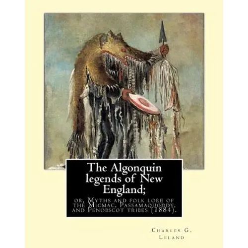The Algonquin legends of New England; or, Myths and folk lore of the Micmac, Passamaquoddy, and Penobscot tribes (1884). By: Charles G. (Godfrey) Lela