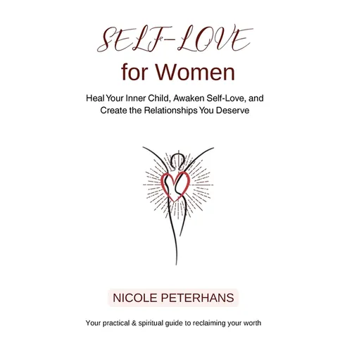 Self-Love for Women: Heal Your Inner Child, Awaken Self-Love, and Create the Relationships You Deserve