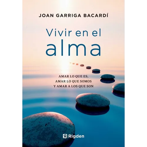 Vivir En El Alma: Amar Lo Que Es, Amar Lo Que Somos Y Amar a Los Que Son