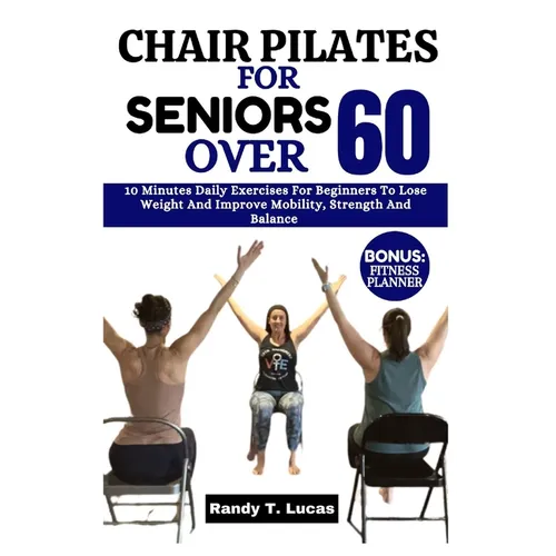 Chair Pilates for Seniors Over 60: 10 Minutes Daily Exercises For Beginners To Lose Weight And Improve Mobility, Strength And Balance