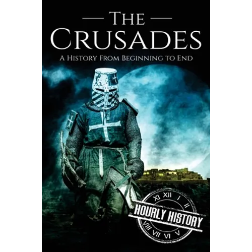 The Crusades: A History From Beginning to End