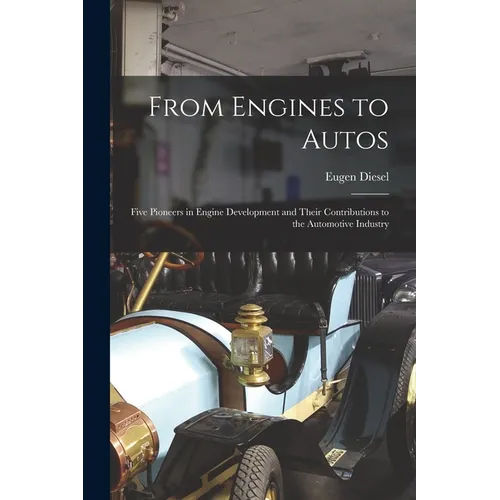 From Engines to Autos; Five Pioneers in Engine Development and Their Contributions to the Automotive Industry