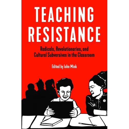 Teaching Resistance: Radicals, Revolutionaries, and Cultural Subversives in the Classroom