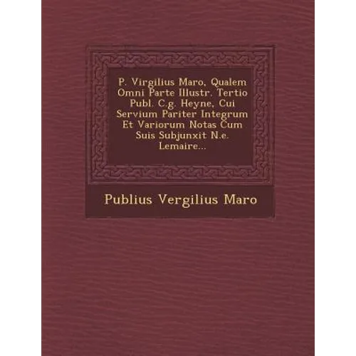 P. Virgilius Maro, Qualem Omni Parte Illustr. Tertio Publ. C.g. Heyne, Cui Servium Pariter Integrum Et Variorum Notas Cum Suis Subjunxit N.e. Lemaire.