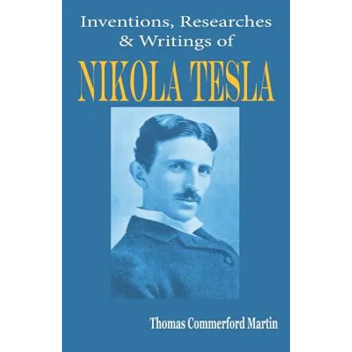 Nikola Tesla: His Inventions, Researches and Writings