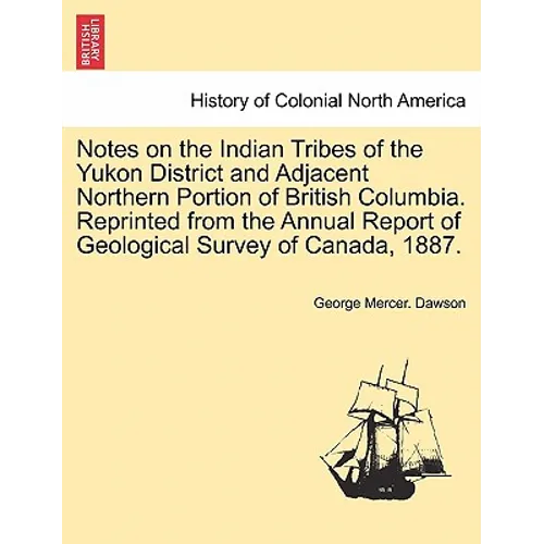 Notes on the Indian Tribes of the Yukon District and Adjacent Northern Portion of British Columbia. Reprinted from the Annual Report of Geological Sur