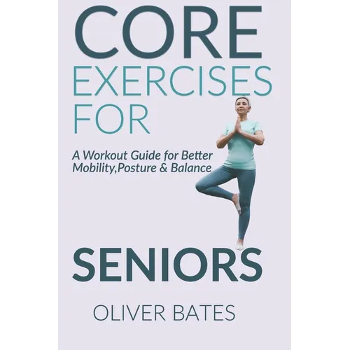 Core Exercises for Seniors Over 60: A Workout Guide for Better Mobility, Posture & Balace