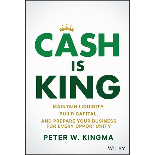 Cash Is King: Maintain Liquidity, Build Capital, and Prepare Your Business for Every Opportunity