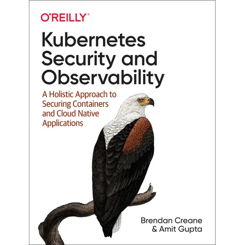 Kubernetes Security and Observability: A Holistic Approach to Securing Containers and Cloud Native Applications