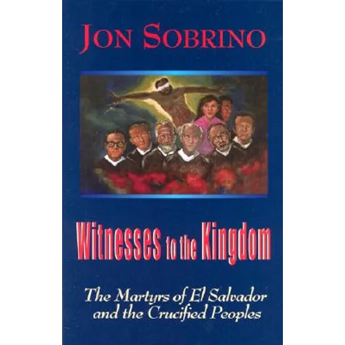 Witnesses to the Kingdom: The Martyrs of El Salvador and the Crucified Peoples